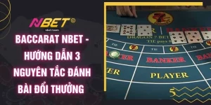 Baccarat NBET - Hướng Dẫn 3 Nguyên Tắc Đánh Bài Đổi Thưởng