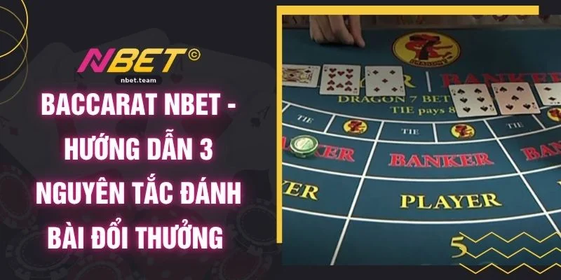 Baccarat NBET - Hướng Dẫn 3 Nguyên Tắc Đánh Bài Đổi Thưởng
