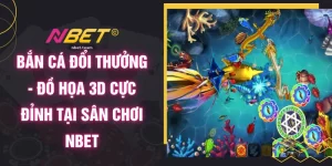 Bắn Cá Đổi Thưởng - Đồ Họa 3D Cực Đỉnh Tại Sân Chơi NBET