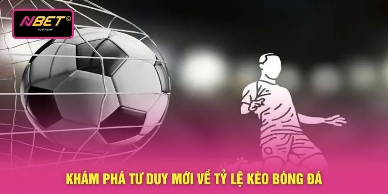Khám phá tư duy mới về tỷ lệ kèo bóng đá