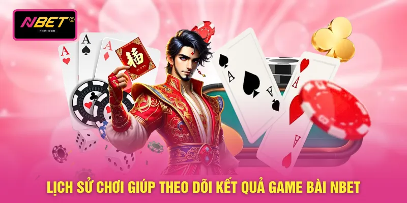 Lịch sử chơi giúp theo dõi kết quả game bài NBET