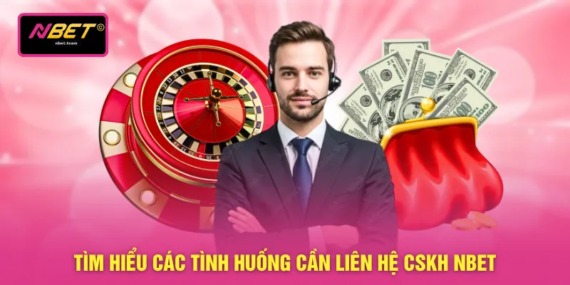 Tìm hiểu các tình huống cần liên hệ CSKH NBET